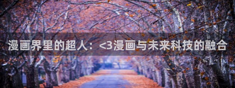 三六漫画网站：漫画界里的超人：<3漫画与未来科技的融合
